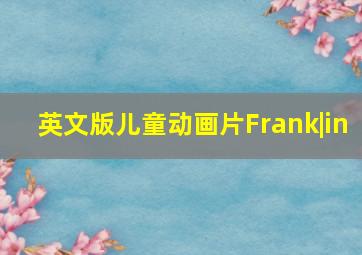 英文版儿童动画片Frank|in